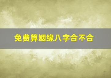 免费算姻缘八字合不合