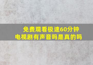 免费观看极速60分钟电视剧有声音吗是真的吗