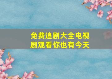 免费追剧大全电视剧观看你也有今天