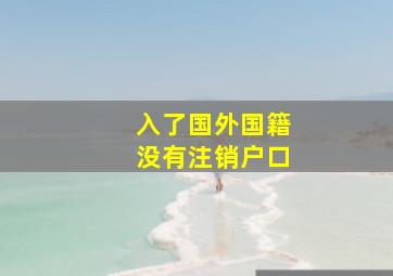 入了国外国籍没有注销户口