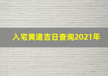 入宅黄道吉日查询2021年