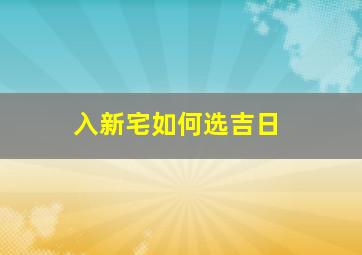 入新宅如何选吉日