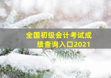 全国初级会计考试成绩查询入口2021