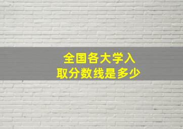 全国各大学入取分数线是多少