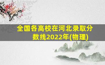 全国各高校在河北录取分数线2022年(物理)