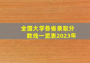 全国大学各省录取分数线一览表2023年