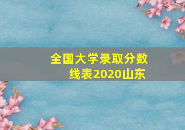 全国大学录取分数线表2020山东