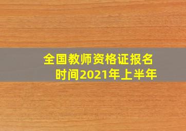 全国教师资格证报名时间2021年上半年