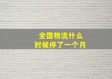 全国物流什么时候停了一个月