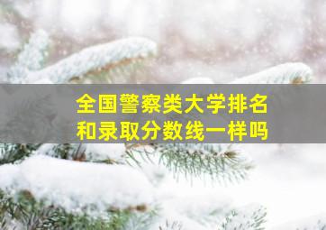 全国警察类大学排名和录取分数线一样吗