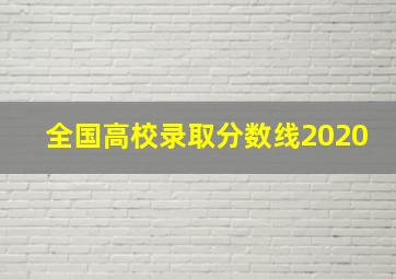 全国高校录取分数线2020