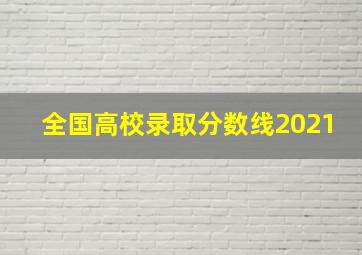 全国高校录取分数线2021