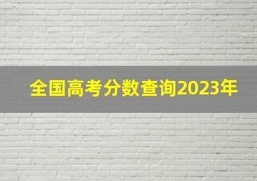 全国高考分数查询2023年