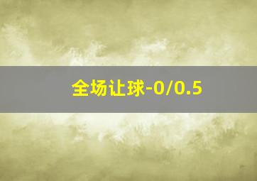 全场让球-0/0.5