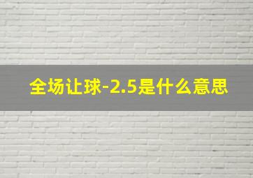 全场让球-2.5是什么意思