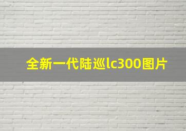 全新一代陆巡lc300图片