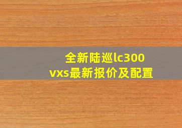 全新陆巡lc300vxs最新报价及配置