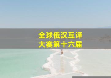 全球俄汉互译大赛第十六届