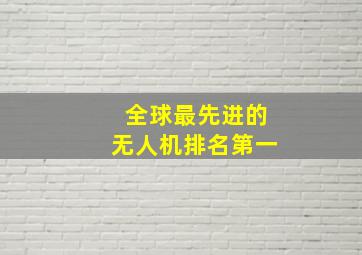 全球最先进的无人机排名第一