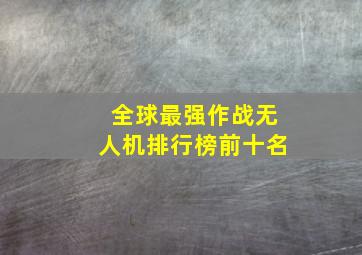 全球最强作战无人机排行榜前十名