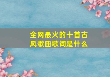 全网最火的十首古风歌曲歌词是什么