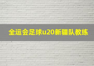 全运会足球u20新疆队教练