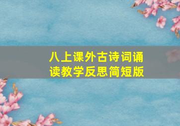 八上课外古诗词诵读教学反思简短版