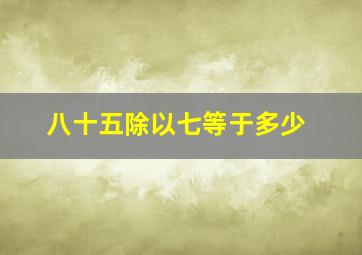 八十五除以七等于多少