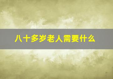 八十多岁老人需要什么