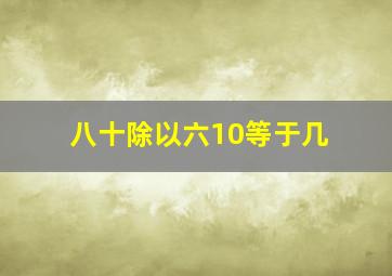 八十除以六10等于几