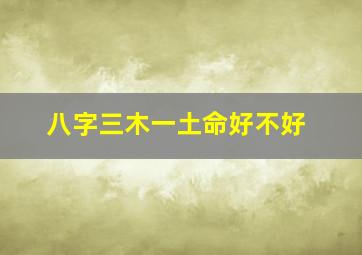 八字三木一土命好不好