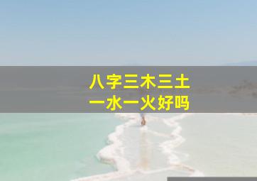 八字三木三土一水一火好吗