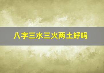 八字三水三火两土好吗