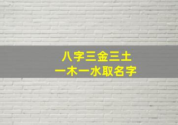 八字三金三土一木一水取名字