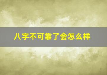 八字不可靠了会怎么样