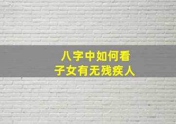 八字中如何看子女有无残疾人