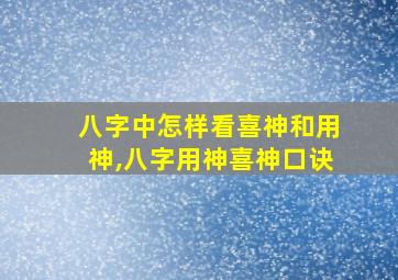 八字中怎样看喜神和用神,八字用神喜神口诀