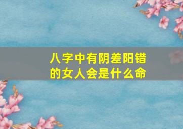 八字中有阴差阳错的女人会是什么命