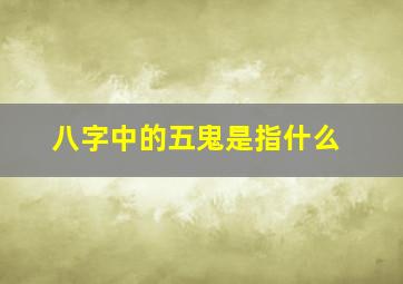 八字中的五鬼是指什么