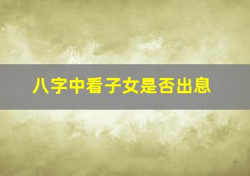 八字中看子女是否出息