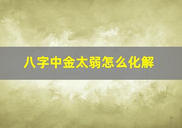 八字中金太弱怎么化解