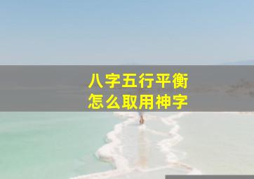 八字五行平衡怎么取用神字