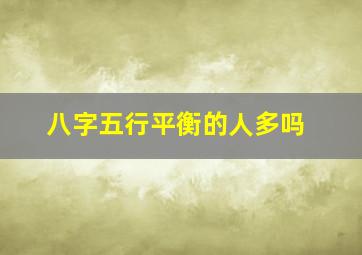 八字五行平衡的人多吗