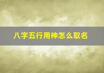 八字五行用神怎么取名