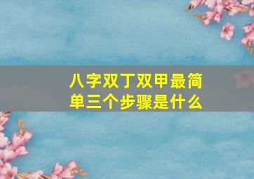 八字双丁双甲最简单三个步骤是什么