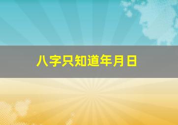 八字只知道年月日