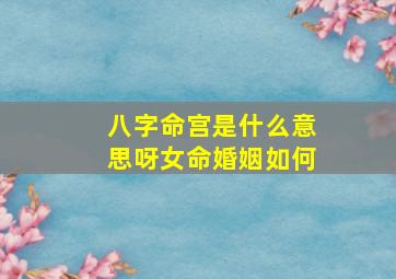 八字命宫是什么意思呀女命婚姻如何