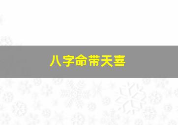 八字命带天喜