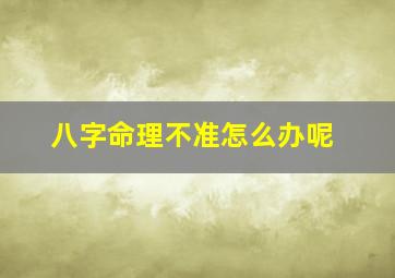 八字命理不准怎么办呢