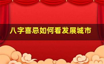 八字喜忌如何看发展城市